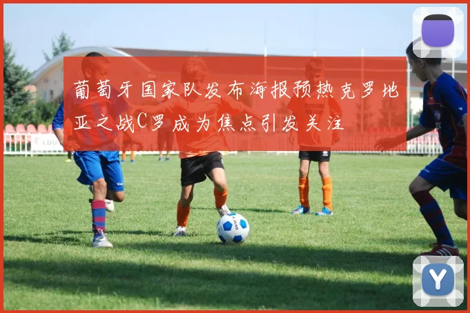 葡萄牙国家队发布海报预热克罗地亚之战C罗成为焦点引发关注