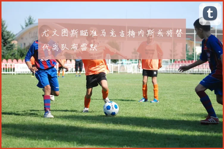 尤文图斯瞄准马竞吉梅内斯或将替代离队布雷默