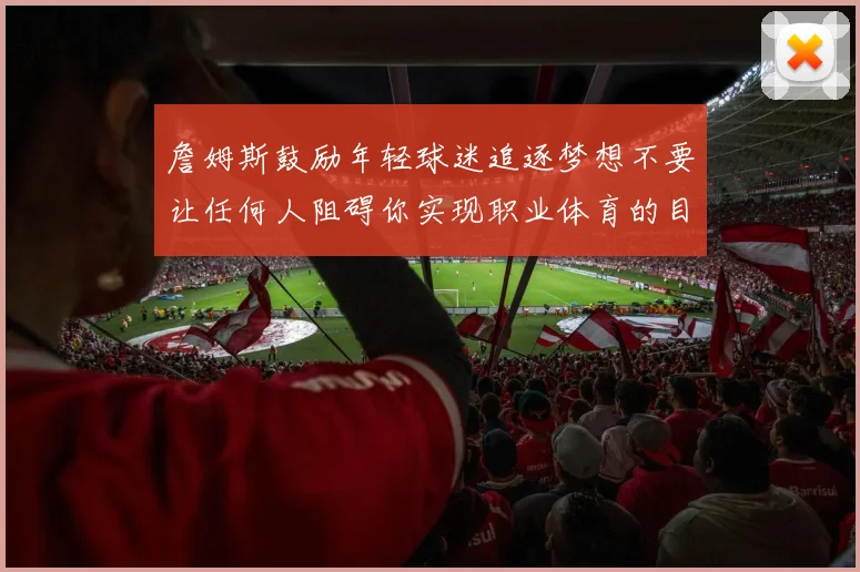 詹姆斯鼓励年轻球迷追逐梦想不要让任何人阻碍你实现职业体育的目标
