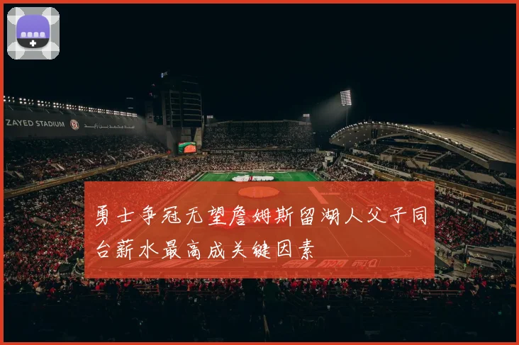 勇士争冠无望詹姆斯留湖人父子同台薪水最高成关键因素