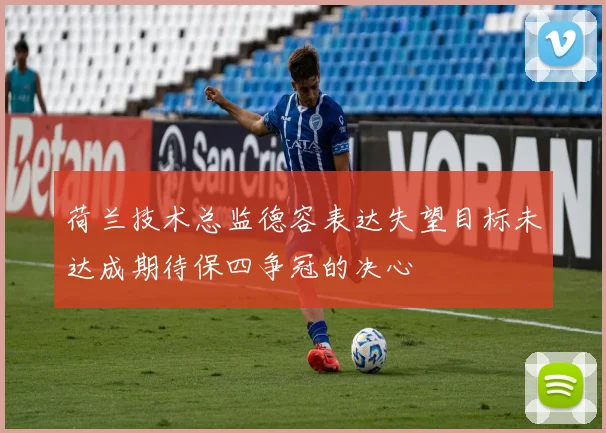 荷兰技术总监德容表达失望目标未达成期待保四争冠的决心