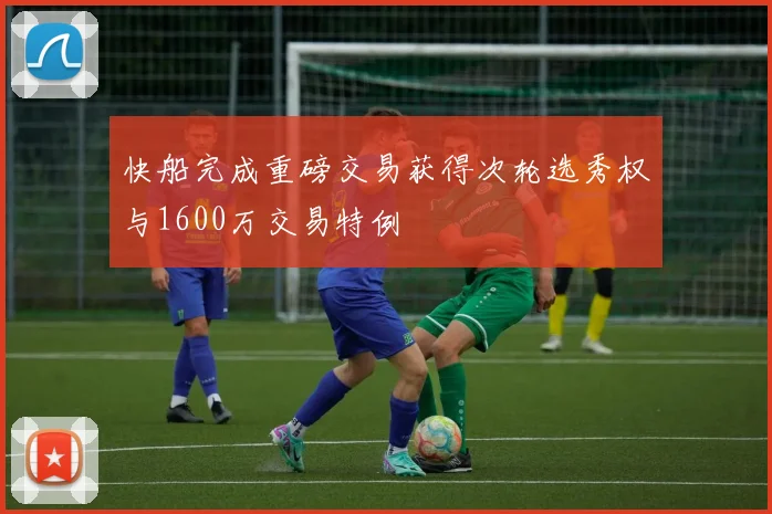 快船完成重磅交易获得次轮选秀权与1600万交易特例