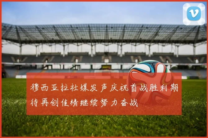 穆西亚拉社媒发声庆祝首战胜利期待再创佳绩继续努力奋战