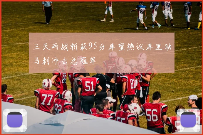 三天两战斩获95分库蜜热议库里助马刺冲击总冠军