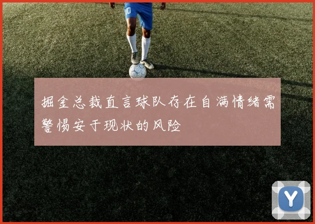 掘金总裁直言球队存在自满情绪需警惕安于现状的风险