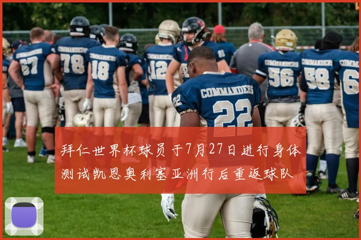 拜仁世界杯球员于7月27日进行身体测试凯恩奥利塞亚洲行后重返球队