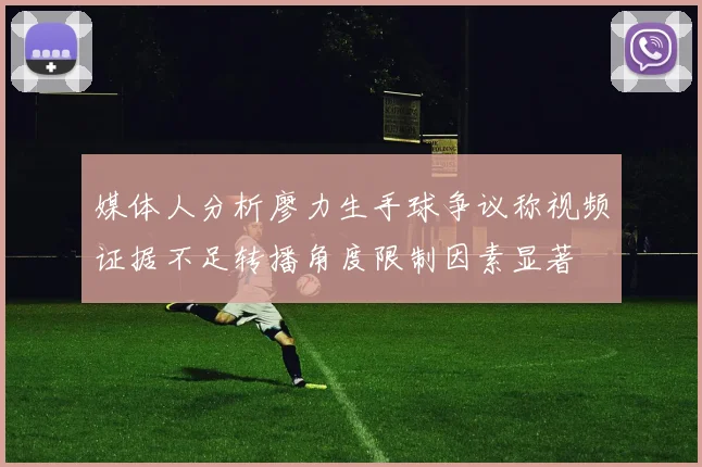 媒体人分析廖力生手球争议称视频证据不足转播角度限制因素显著