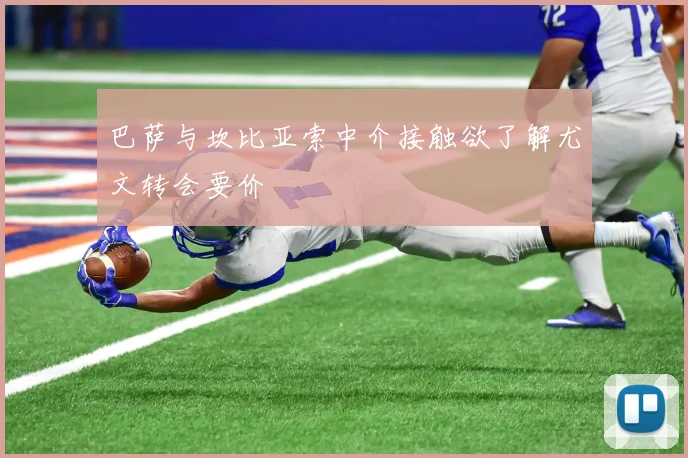 巴萨与坎比亚索中介接触欲了解尤文转会要价