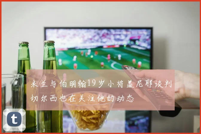 米兰与伯明翰19岁小将盖尼耶谈判切尔西也在关注他的动态