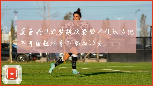 夏普调侃追梦跳投姿势不佳认为他不可能轻松拿下场均15分